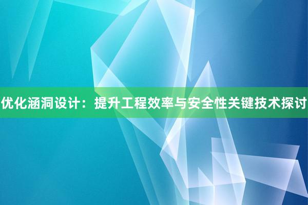 优化涵洞设计：提升工程效率与安全性关键技术探讨